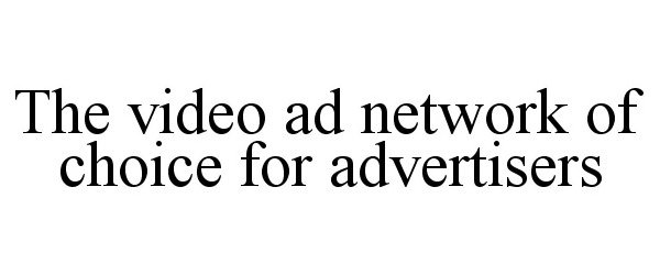  THE VIDEO AD NETWORK OF CHOICE FOR ADVERTISERS