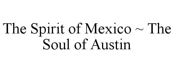 Trademark Logo THE SPIRIT OF MEXICO ~ THE SOUL OF AUSTIN