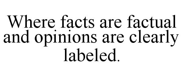  WHERE FACTS ARE FACTUAL AND OPINIONS ARE CLEARLY LABELED.