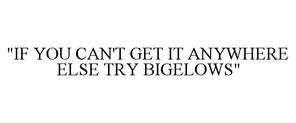 Trademark Logo "IF YOU CAN'T GET IT ANYWHERE ELSE TRY BIGELOWS"