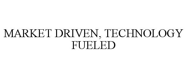  MARKET DRIVEN, TECHNOLOGY FUELED