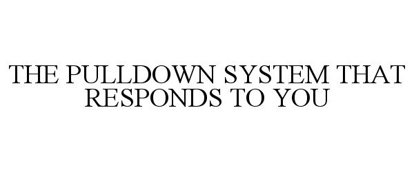  THE PULLDOWN SYSTEM THAT RESPONDS TO YOU