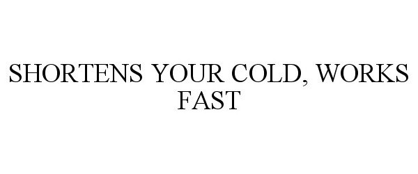  SHORTENS YOUR COLD, WORKS FAST