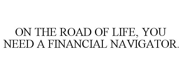  ON THE ROAD OF LIFE, YOU NEED A FINANCIAL NAVIGATOR.