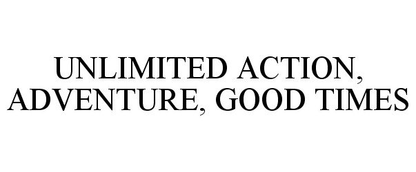 Trademark Logo UNLIMITED ACTION, ADVENTURE, GOOD TIMES