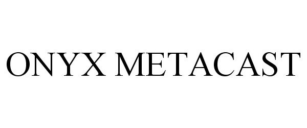 Trademark Logo ONYX METACAST