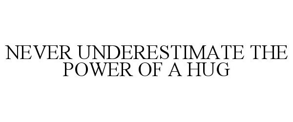 Trademark Logo NEVER UNDERESTIMATE THE POWER OF A HUG