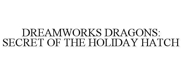  DREAMWORKS DRAGONS: SECRET OF THE HOLIDAY HATCH