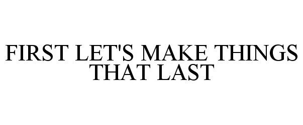  FIRST LET'S MAKE THINGS THAT LAST