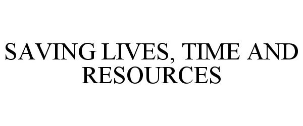  SAVING LIVES, TIME AND RESOURCES