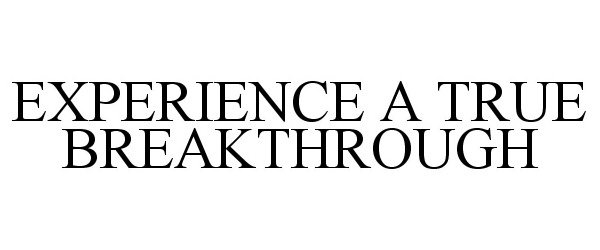 Trademark Logo EXPERIENCE A TRUE BREAKTHROUGH
