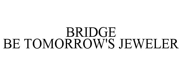  BRIDGE BE TOMORROW'S JEWELER