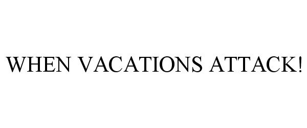  WHEN VACATIONS ATTACK!