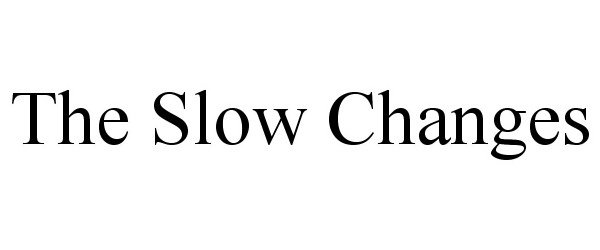  THE SLOW CHANGES