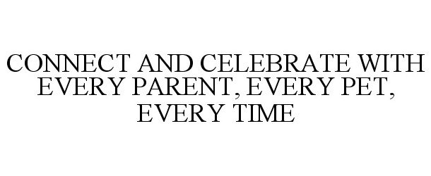 Trademark Logo CONNECT AND CELEBRATE WITH EVERY PARENT, EVERY PET, EVERY TIME