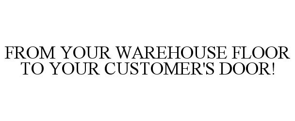 Trademark Logo FROM YOUR WAREHOUSE FLOOR TO YOUR CUSTOMER'S DOOR!
