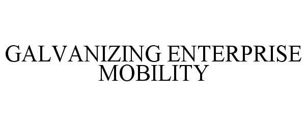 Trademark Logo GALVANIZING ENTERPRISE MOBILITY