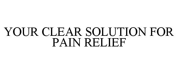  YOUR CLEAR SOLUTION FOR PAIN RELIEF