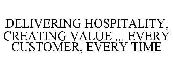  DELIVERING HOSPITALITY, CREATING VALUE ... EVERY CUSTOMER, EVERY TIME
