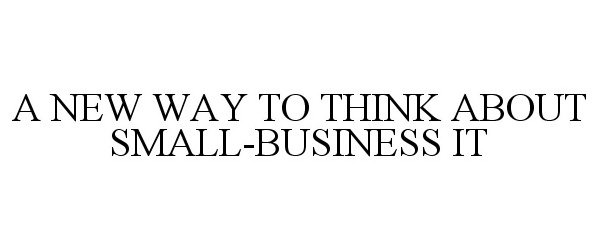  A NEW WAY TO THINK ABOUT SMALL-BUSINESS IT