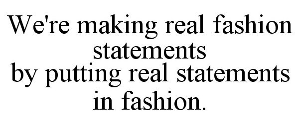 Trademark Logo WE'RE MAKING REAL FASHION STATEMENTS, BY PUTTING REAL STATEMENTS IN FASHION