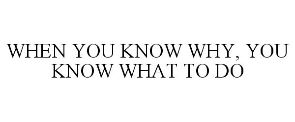  WHEN YOU KNOW WHY, YOU KNOW WHAT TO DO