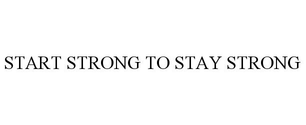  START STRONG TO STAY STRONG