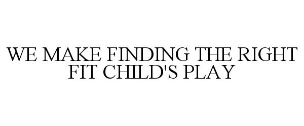 Trademark Logo WE MAKE FINDING THE RIGHT FIT CHILD'S PLAY