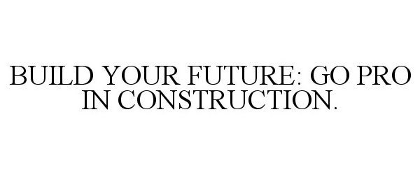  BUILD YOUR FUTURE: GO PRO IN CONSTRUCTION.