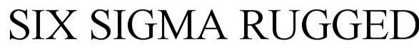 Trademark Logo SIX SIGMA RUGGED