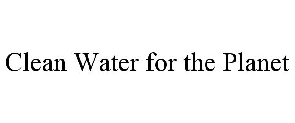 Trademark Logo CLEAN WATER FOR THE PLANET