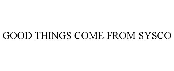 GOOD THINGS COME FROM SYSCO