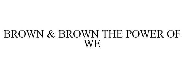 Trademark Logo BROWN &amp; BROWN THE POWER OF WE