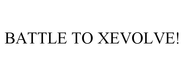 Trademark Logo BATTLE TO XEVOLVE!