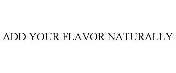  ADD YOUR FLAVOR NATURALLY