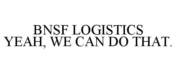  BNSF LOGISTICS YEAH, WE CAN DO THAT.