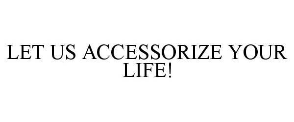  LET US ACCESSORIZE YOUR LIFE!