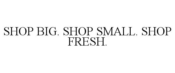  SHOP BIG. SHOP SMALL. SHOP FRESH.