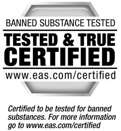  BANNED SUBSTANCE TESTED TESTED &amp; TRUE CERTIFIED WWW.EAS.COM/CERTIFIED CERTIFIED TO BE TESTED OR BANNED SUBSTANCES. FOR MORE 