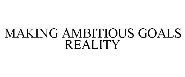 Trademark Logo MAKING AMBITIOUS GOALS REALITY