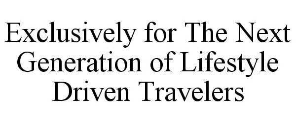  EXCLUSIVELY FOR THE NEXT GENERATION OF LIFESTYLE DRIVEN TRAVELERS