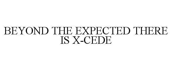 Trademark Logo BEYOND THE EXPECTED THERE IS X-CEDE