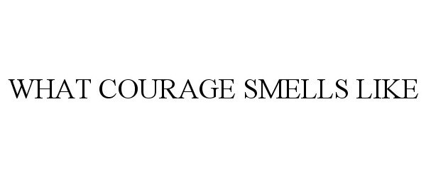  WHAT COURAGE SMELLS LIKE