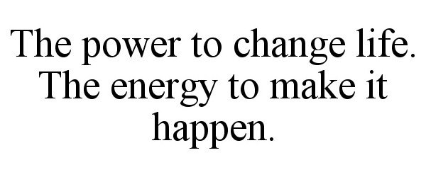  THE POWER TO CHANGE LIFE. THE ENERGY TO MAKE IT HAPPEN.
