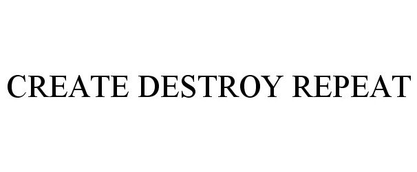 Trademark Logo CREATE DESTROY REPEAT