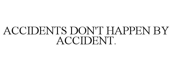  ACCIDENTS DON'T HAPPEN BY ACCIDENT.