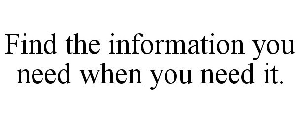  FIND THE INFORMATION YOU NEED WHEN YOU NEED IT.