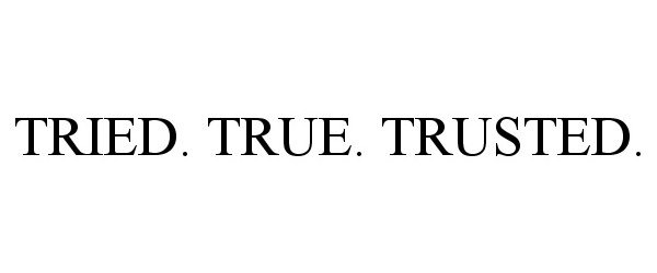  TRIED. TRUE. TRUSTED.