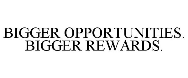 Trademark Logo BIGGER OPPORTUNITIES. BIGGER REWARDS.