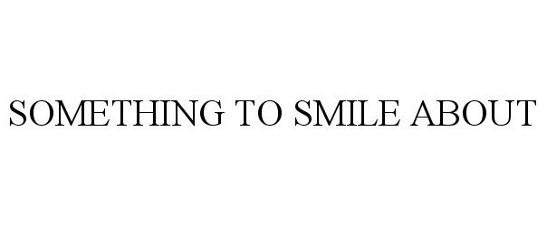 Trademark Logo SOMETHING TO SMILE ABOUT